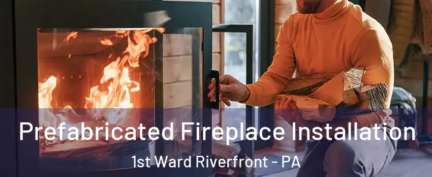 Prefabricated Fireplace Installation 1st Ward Riverfront - PA