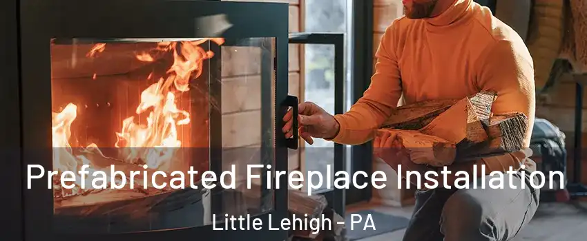 Prefabricated Fireplace Installation Little Lehigh - PA