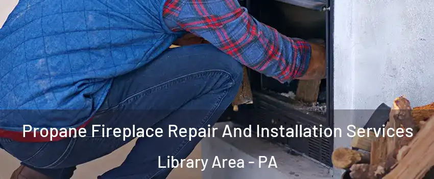 Propane Fireplace Repair And Installation Services Library Area - PA