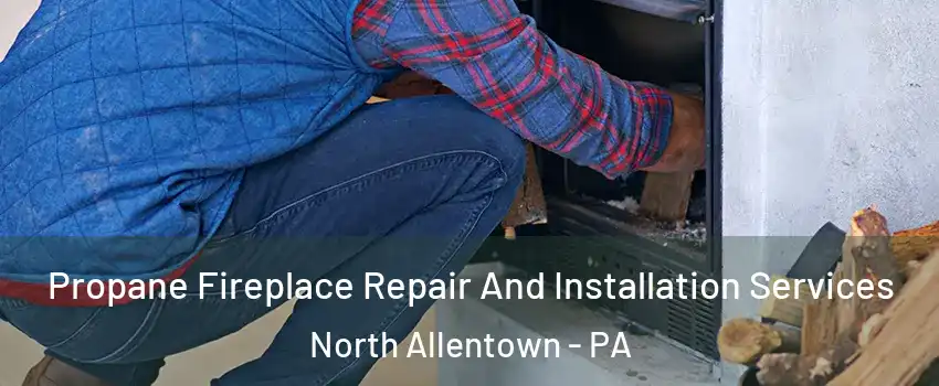 Propane Fireplace Repair And Installation Services North Allentown - PA