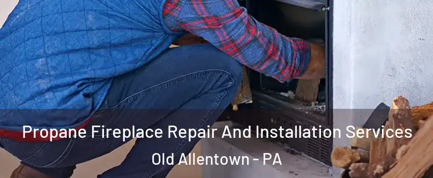 Propane Fireplace Repair And Installation Services Old Allentown - PA