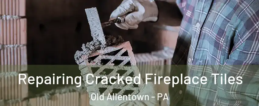 Repairing Cracked Fireplace Tiles Old Allentown - PA