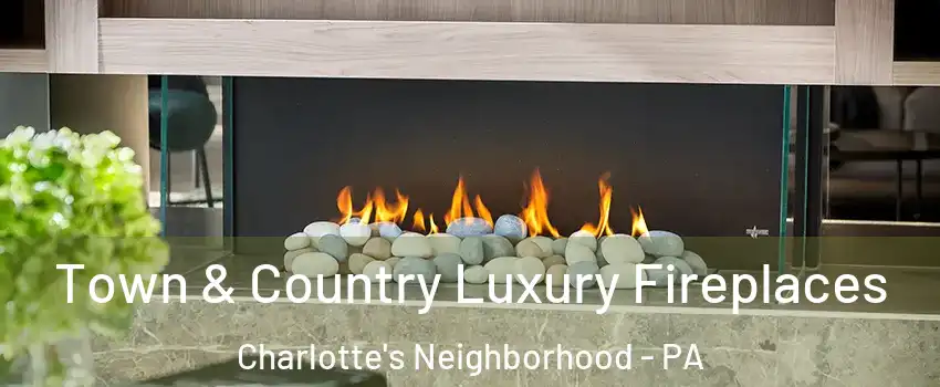 Town & Country Luxury Fireplaces Charlotte's Neighborhood - PA