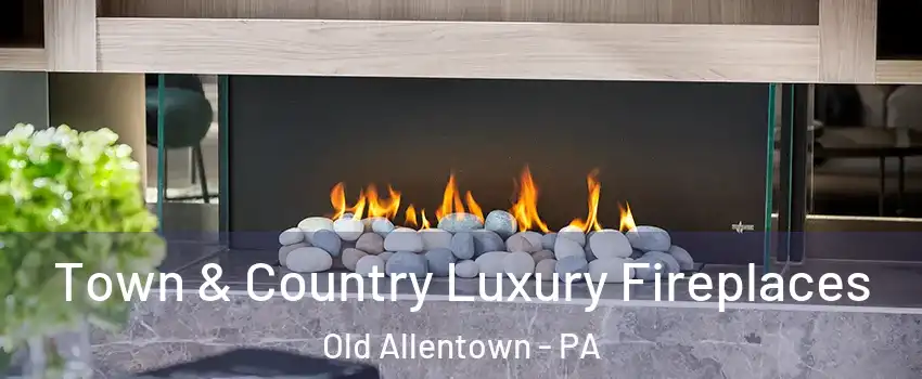 Town & Country Luxury Fireplaces Old Allentown - PA