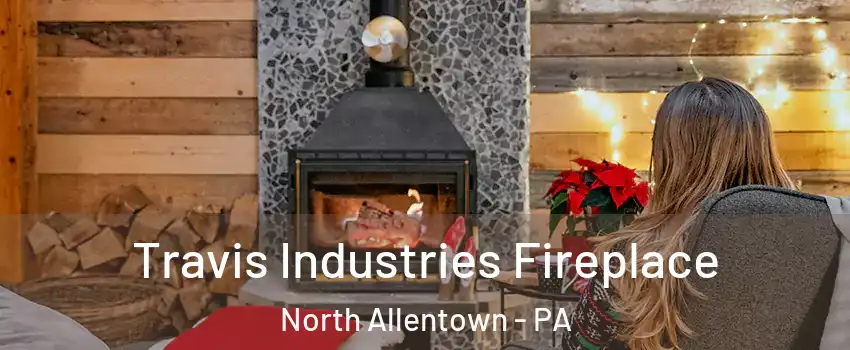 Travis Industries Fireplace North Allentown - PA