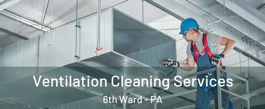 Ventilation Cleaning Services 6th Ward - PA