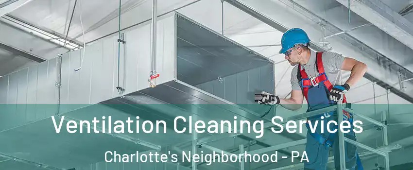 Ventilation Cleaning Services Charlotte's Neighborhood - PA