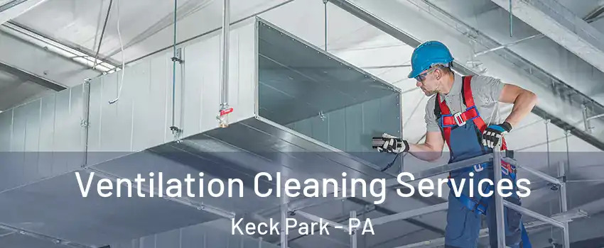 Ventilation Cleaning Services Keck Park - PA