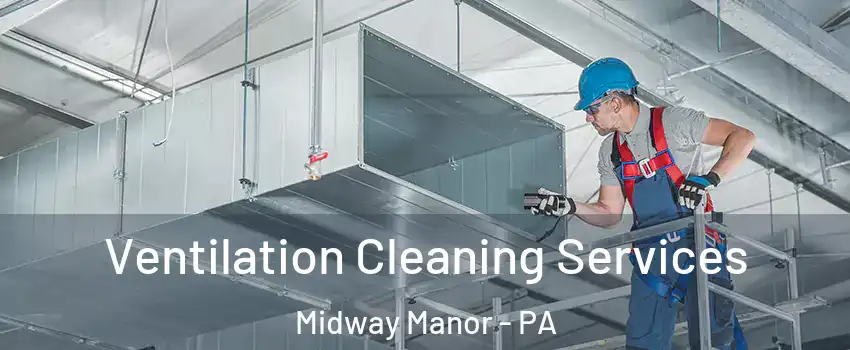 Ventilation Cleaning Services Midway Manor - PA