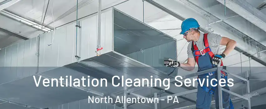 Ventilation Cleaning Services North Allentown - PA