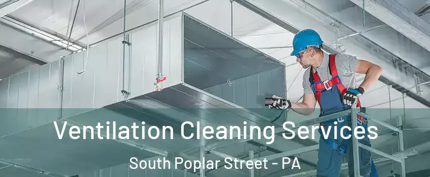 Ventilation Cleaning Services South Poplar Street - PA