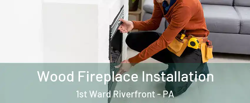 Wood Fireplace Installation 1st Ward Riverfront - PA