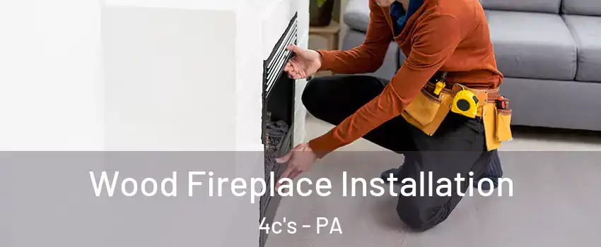 Wood Fireplace Installation 4c's - PA