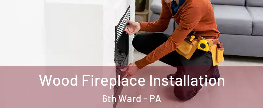 Wood Fireplace Installation 6th Ward - PA