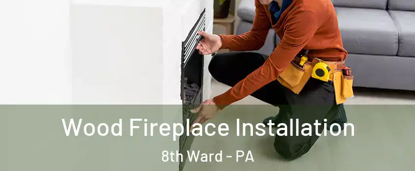 Wood Fireplace Installation 8th Ward - PA