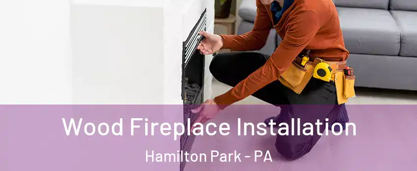 Wood Fireplace Installation Hamilton Park - PA