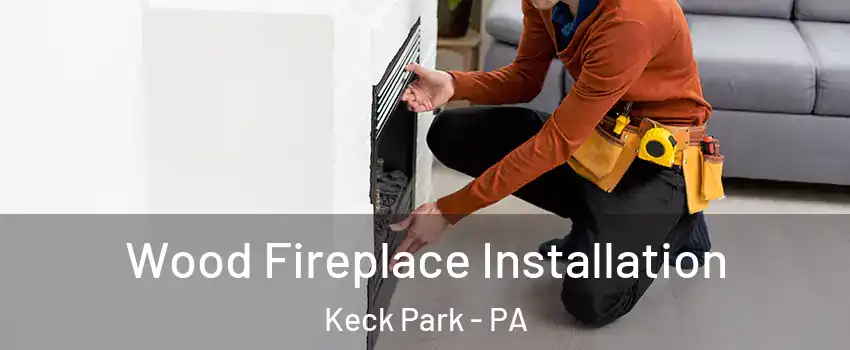 Wood Fireplace Installation Keck Park - PA