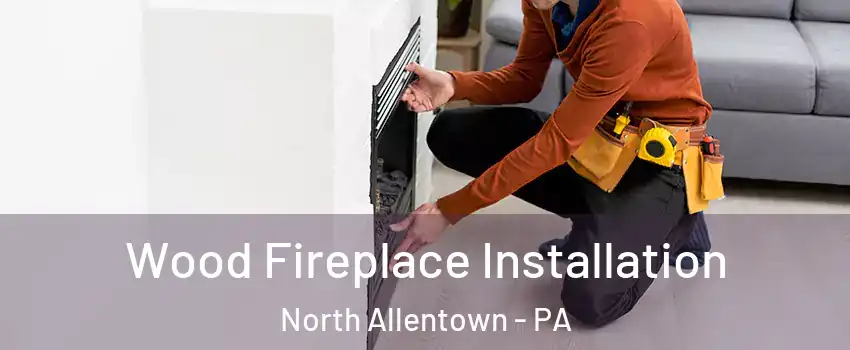 Wood Fireplace Installation North Allentown - PA