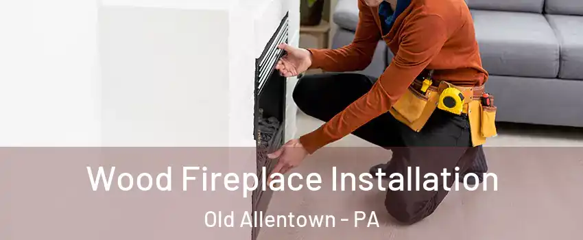 Wood Fireplace Installation Old Allentown - PA