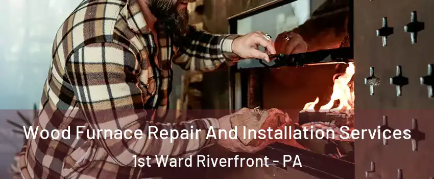 Wood Furnace Repair And Installation Services 1st Ward Riverfront - PA