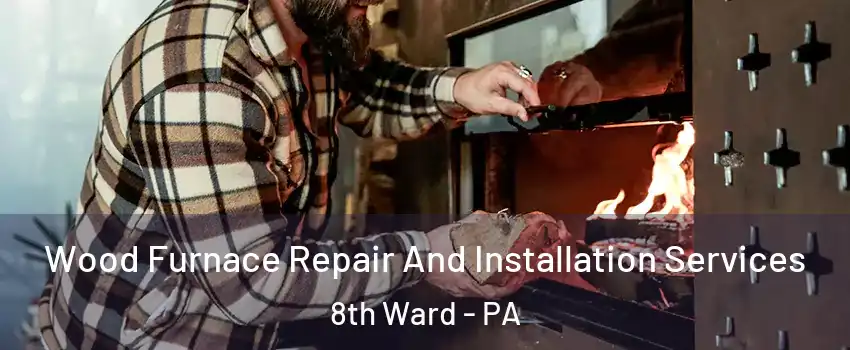 Wood Furnace Repair And Installation Services 8th Ward - PA