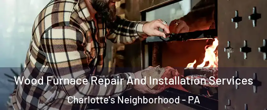 Wood Furnace Repair And Installation Services Charlotte's Neighborhood - PA