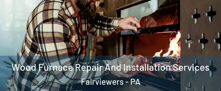 Wood Furnace Repair And Installation Services Fairviewers - PA