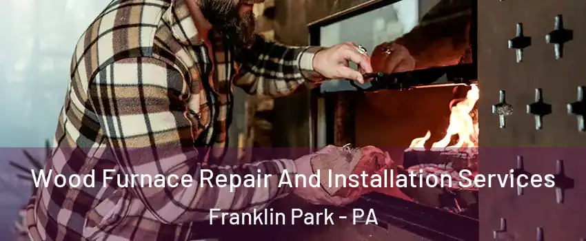 Wood Furnace Repair And Installation Services Franklin Park - PA