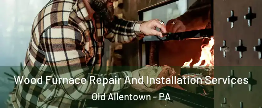 Wood Furnace Repair And Installation Services Old Allentown - PA