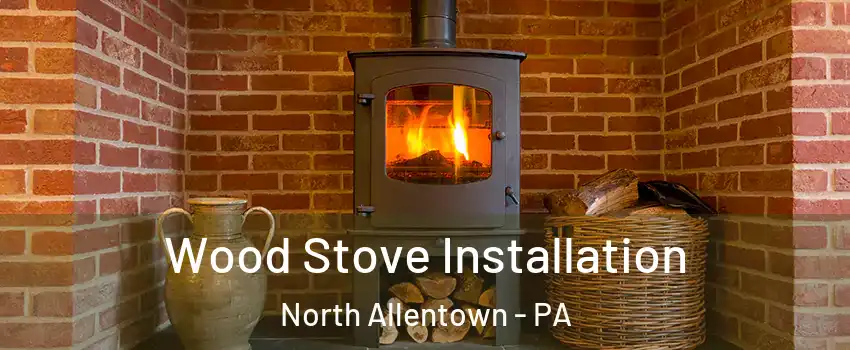 Wood Stove Installation North Allentown - PA