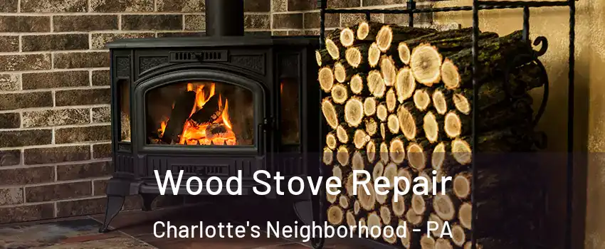 Wood Stove Repair Charlotte's Neighborhood - PA